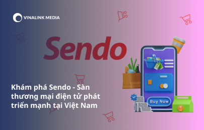 Khám phá Sendo - Sàn thương mại điện tử phát triển mạnh tại Việt Nam